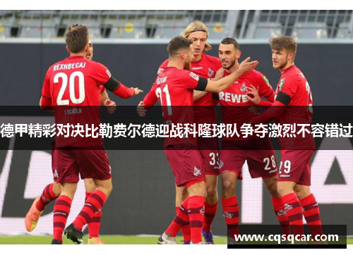 德甲精彩对决比勒费尔德迎战科隆球队争夺激烈不容错过