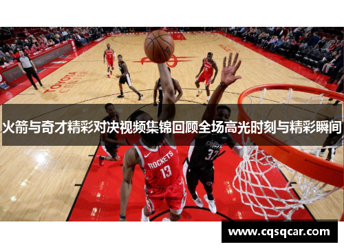 火箭与奇才精彩对决视频集锦回顾全场高光时刻与精彩瞬间