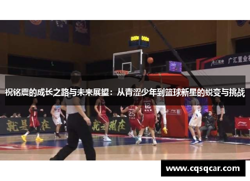 祝铭震的成长之路与未来展望：从青涩少年到篮球新星的蜕变与挑战
