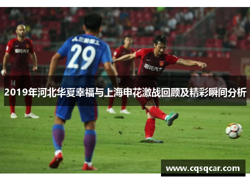 2019年河北华夏幸福与上海申花激战回顾及精彩瞬间分析