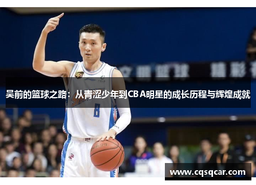 吴前的篮球之路：从青涩少年到CBA明星的成长历程与辉煌成就