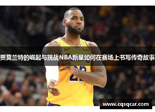 贾莫兰特的崛起与挑战NBA新星如何在赛场上书写传奇故事