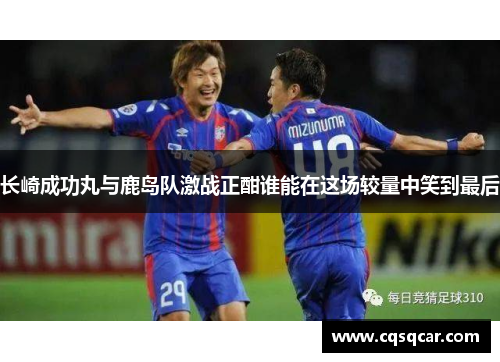 长崎成功丸与鹿岛队激战正酣谁能在这场较量中笑到最后