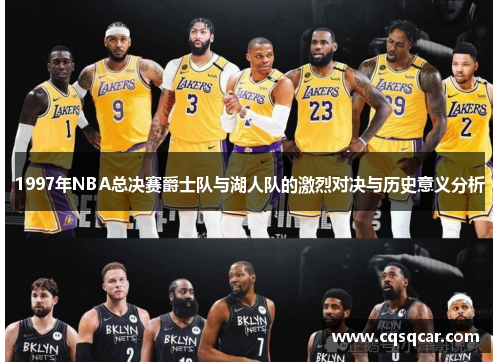 1997年NBA总决赛爵士队与湖人队的激烈对决与历史意义分析