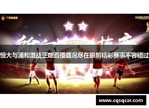 恒大与浦和激战正酣直播盛况尽在眼前精彩赛事不容错过